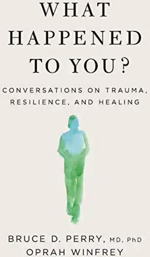 What Happened to You : Conversations on Trauma, Resilience, and Healing