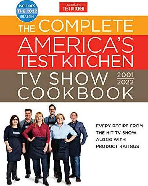 The Complete America s Test Kitchen TV Show Cookbook 2001 2022: Every Recipe from the Hit TV Show Along with Product Ratings Includes the 2022 Season (Complete ATK TV Show Cookbook)
