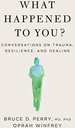 What Happened to You : Conversations on Trauma, Resilience, and Healing